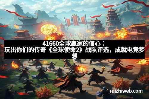 41660全球赢家的信心：玩出你们的传奇《全球使命2》战队评选，成就电竞梦想
